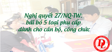 Nghị quyết 27/NQ-TW: bãi bỏ 5 loại phụ cấp dành cho cán bộ, công chức